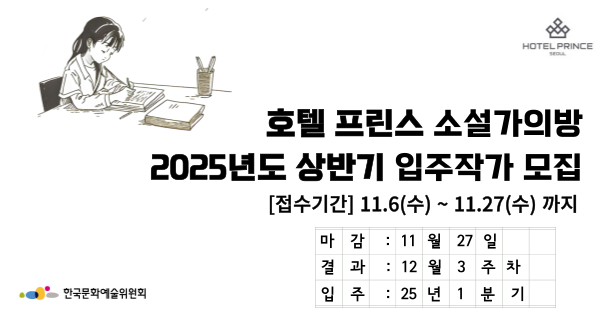 호텔프린스 소설가의방2025년도 상반기 입주작가 모집[접수기간] 11.6(수) ~ 11.27(수) 까지마감 : 11월 27일결과 : 12월 3주차입주 : 25년 1분기