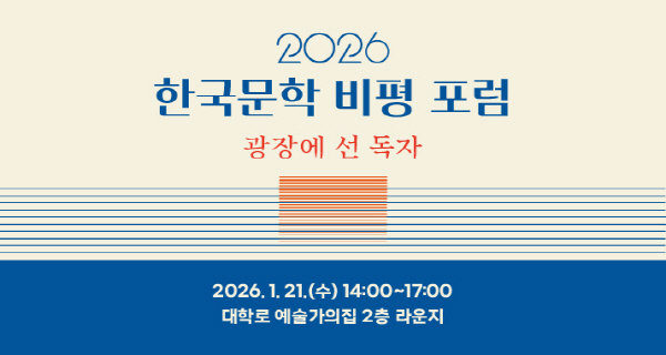 안녕하세요. 한국문화예술위원회입니다.문화체육관광부와 한국문화예술위원회가 동시대 한국문학의 흐름을 다각적으로 살펴보고,문학 비평의 역할과 방향에 대한 논의를 공유하고자 「2026 한국문학 비평 포럼」을 개최합니다.이번 포럼은 2020년대 중반에 이른 현재의 한국문학이 사회적·문화적 변화 속에서어떤 양상으로 전개되고 있는지와 더불어 문학을 둘러싼 독자의 위치와 역할을 비평적으로 되짚어 보고자 합니다.현장에서 활동 중인 여섯 명의 문학평론가가 두 개의 주제로 대담을 진행하며,비평의 언어와 독자의 관점이 만나는 지점을 청중과 함께 나누는 자리이니 많은 관심과 참여 부탁드립니다.포럼 참석을 희망하시는 분께서는 아래 링크 혹은 포스터를 클릭하여 사전 참여 신청서를 제출해 주시기 바랍니다.ㅇ 참여 신청 링크 :  https://form.naver.com/response/R328LEUnRQsQpv7qGllQbA