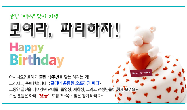 글틴 10주년 맞이 기념-글티너 총동원 오프라인 파티 - 오실 분들은 아래 ‘댓글’ 도장 꾸~욱~, 많은 참여 바래요~